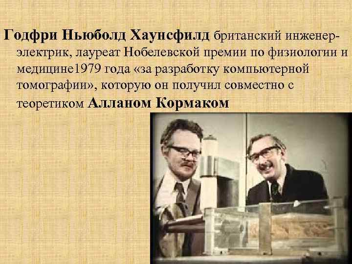 Годфри Ньюболд Хаунсфилд британский инженерэлектрик, лауреат Нобелевской премии по физиологии и медицине 1979 года