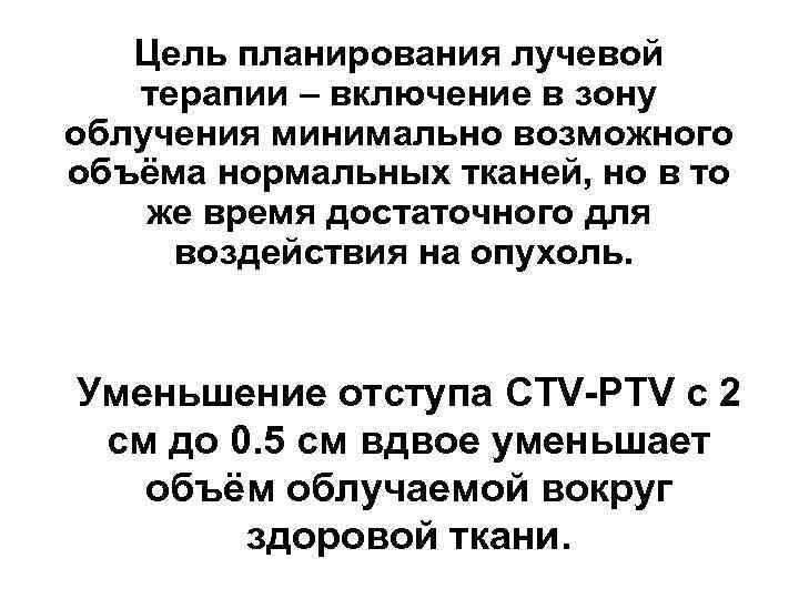 Цель планирования лучевой терапии – включение в зону облучения минимально возможного объёма нормальных тканей,