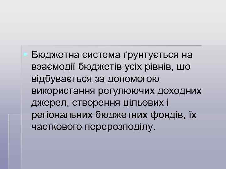 § Бюджетна система ґрунтується на взаємодії бюджетів усіх рівнів, що відбувається за допомогою використання