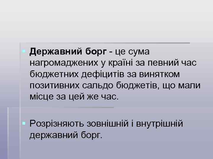 § Державний борг - це сума нагромаджених у країні за певний час бюджетних дефіцитів