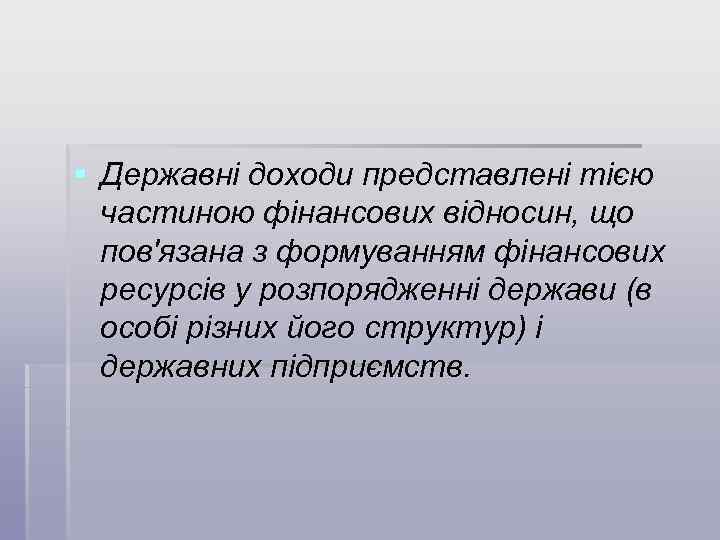 § Державні доходи представлені тією частиною фінансових відносин, що пов'язана з формуванням фінансових ресурсів