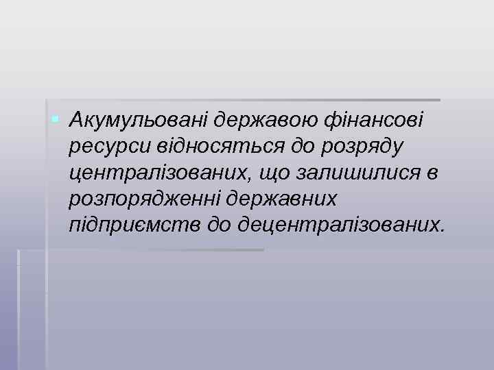 § Акумульовані державою фінансові ресурси відносяться до розряду централізованих, що залишилися в розпорядженні державних
