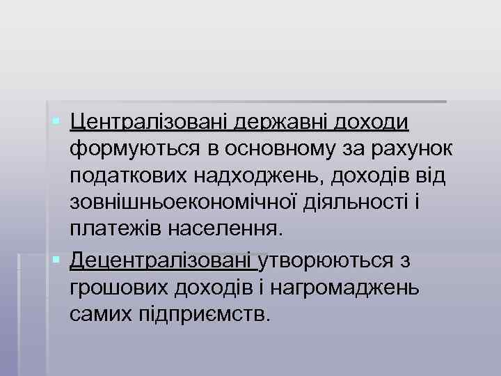 § Централізовані державні доходи формуються в основному за рахунок податкових надходжень, доходів від зовнішньоекономічної