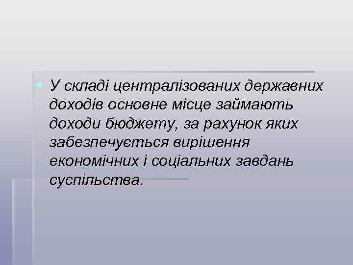 § У складі централізованих державних доходів основне місце займають доходи бюджету, за рахунок яких