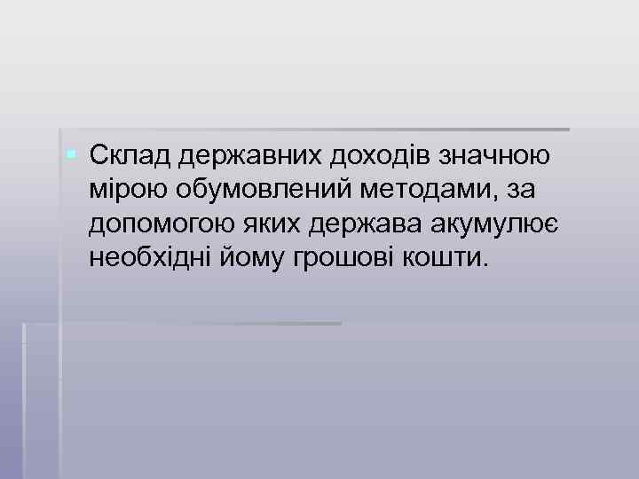 § Склад державних доходів значною мірою обумовлений методами, за допомогою яких держава акумулює необхідні