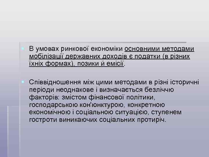 § В умовах ринкової економіки основними методами мобілізації державних доходів є податки (в різних