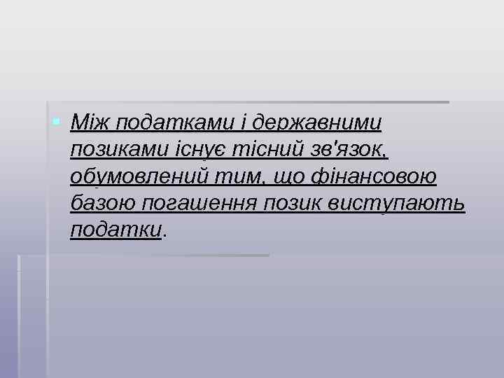 § Між податками і державними позиками існує тісний зв'язок, обумовлений тим, що фінансовою базою