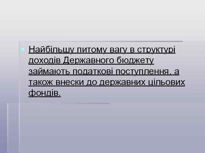 § Найбільшу питому вагу в структурі доходів Державного бюджету займають податкові поступлення, а також