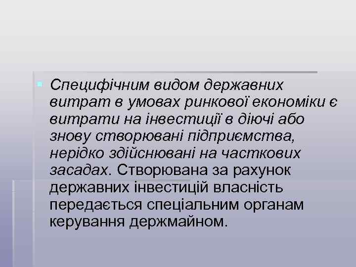 § Специфічним видом державних витрат в умовах ринкової економіки є витрати на інвестиції в
