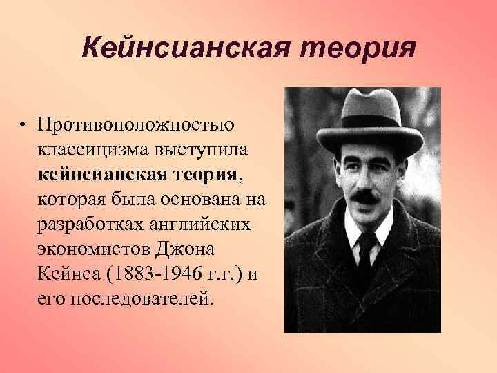 Кейнсианская теория • Противоположностью классицизма выступила кейнсианская теория, которая была основана на разработках английских