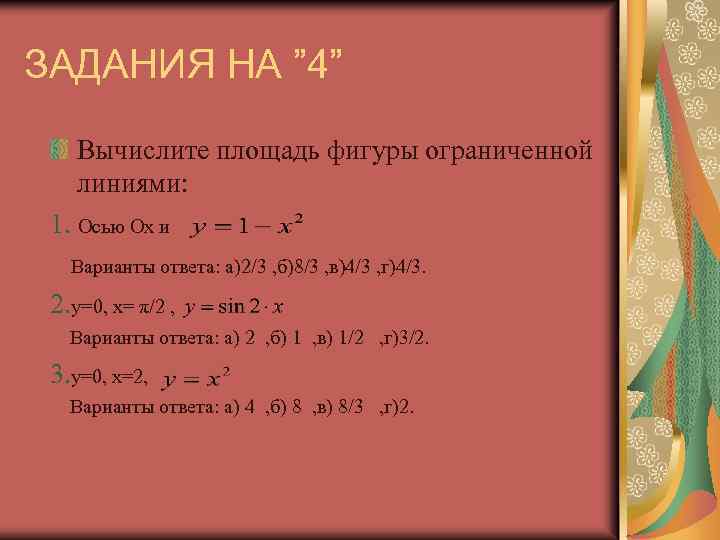 ЗАДАНИЯ НА ” 4” Вычислите площадь фигуры ограниченной линиями: 1. Осью Ох и Варианты