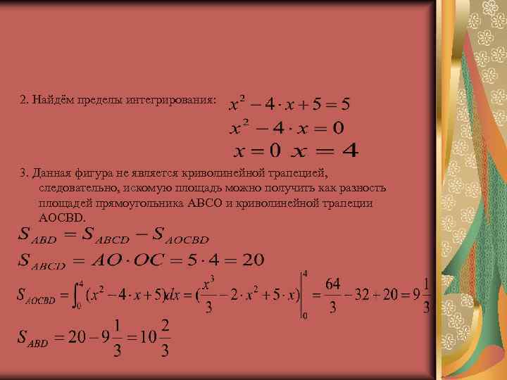 2. Найдём пределы интегрирования: 3. Данная фигура не является криволинейной трапецией, следовательно, искомую площадь