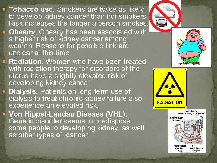  Tobacco use. Smokers are twice as likely to develop kidney cancer than nonsmokers.