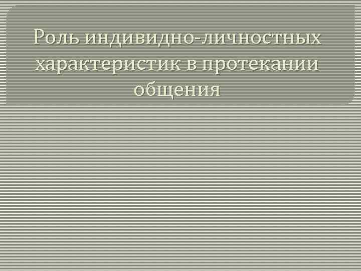 Роль индивидно-личностных характеристик в протекании общения 