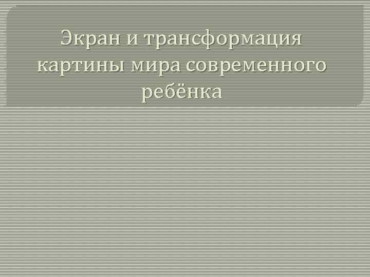 Экран и трансформация картины мира современного ребёнка 