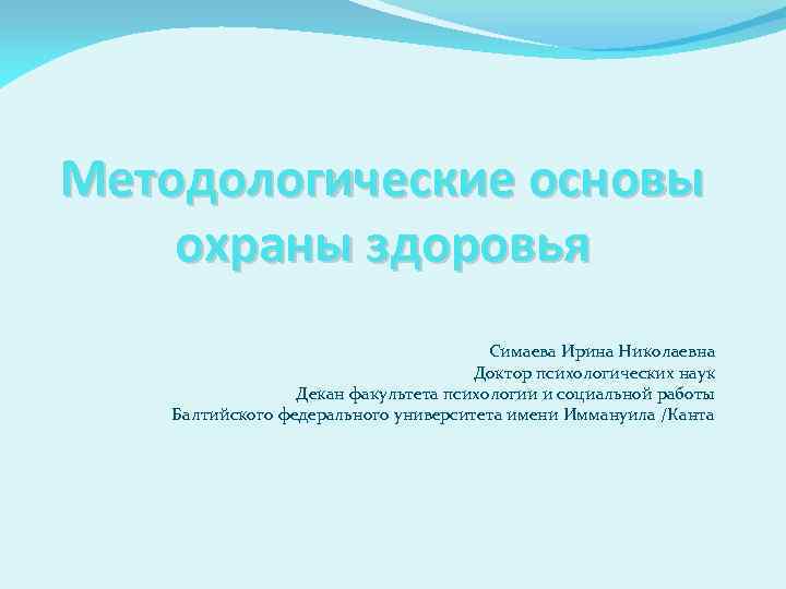 Методологические основы охраны здоровья Симаева Ирина Николаевна Доктор психологических наук Декан факультета психологии и