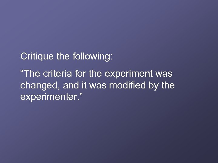 Critique the following: “The criteria for the experiment was changed, and it was modified