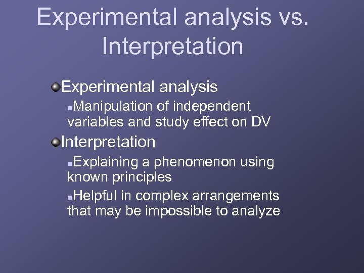 Experimental analysis vs. Interpretation Experimental analysis Manipulation of independent variables and study effect on