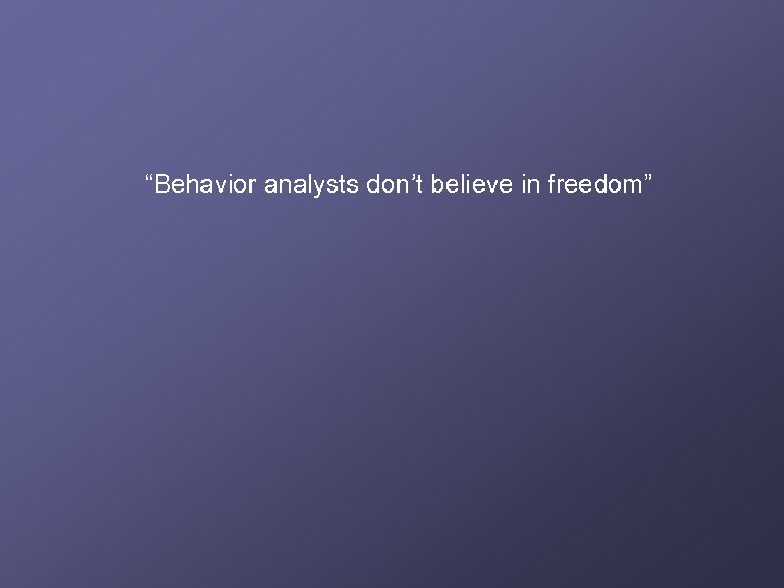 “Behavior analysts don’t believe in freedom” 