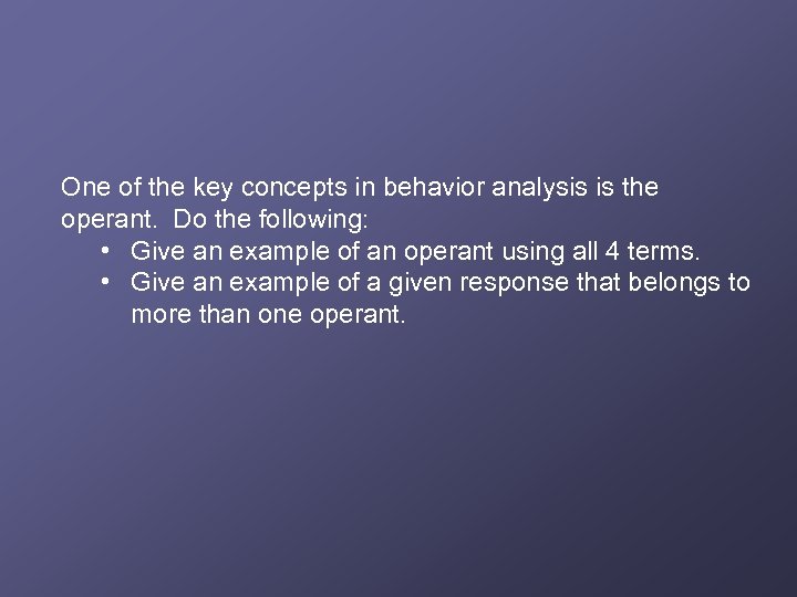 One of the key concepts in behavior analysis is the operant. Do the following: