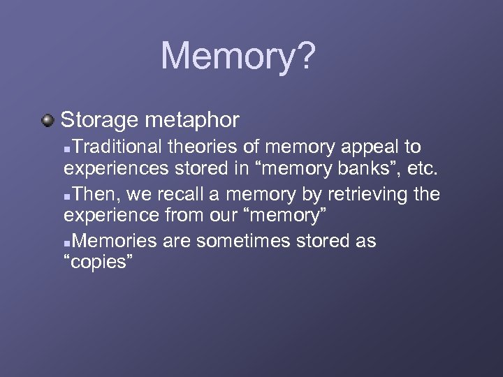 Memory? Storage metaphor Traditional theories of memory appeal to experiences stored in “memory banks”,