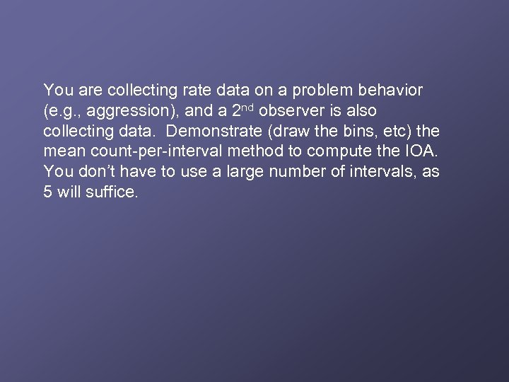 You are collecting rate data on a problem behavior (e. g. , aggression), and