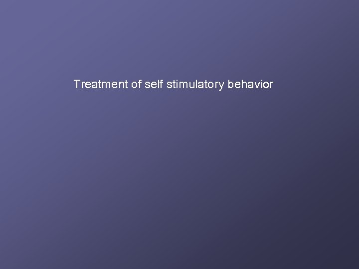 Treatment of self stimulatory behavior 
