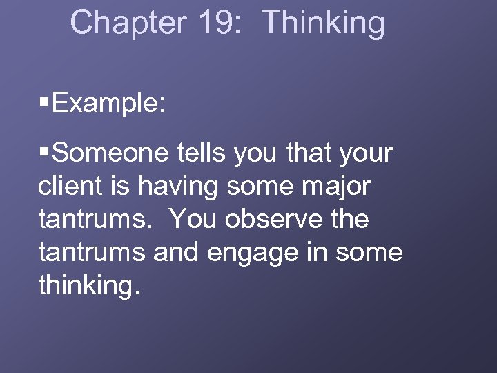 Chapter 19: Thinking §Example: §Someone tells you that your client is having some major