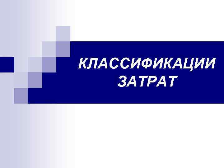 КЛАССИФИКАЦИИ ЗАТРАТ. 