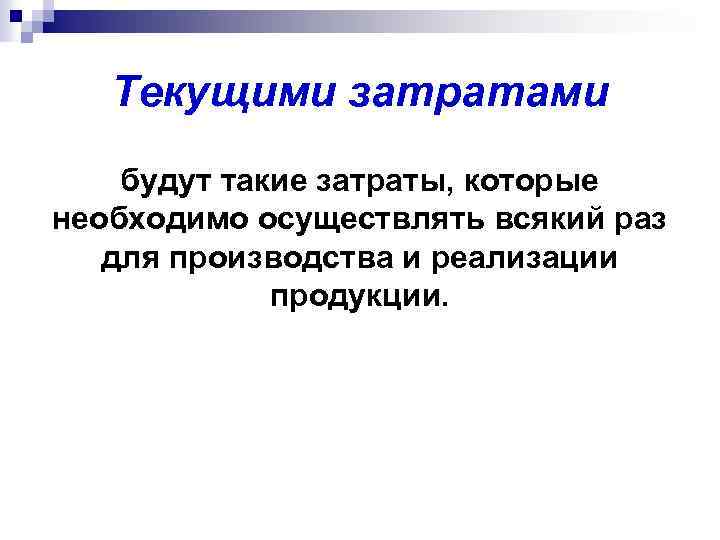 Текущими затратами будут такие затраты, которые необходимо осуществлять всякий раз для производства и реализации