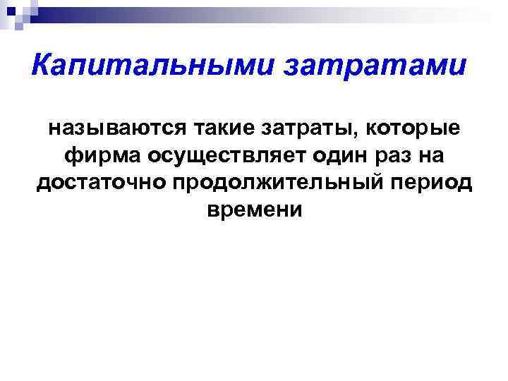 Капитальными затратами называются такие затраты, которые фирма осуществляет один раз на достаточно продолжительный период