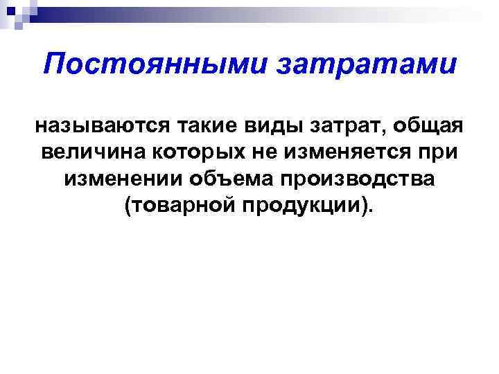 Постоянными затратами называются такие виды затрат, общая величина которых не изменяется при изменении объема