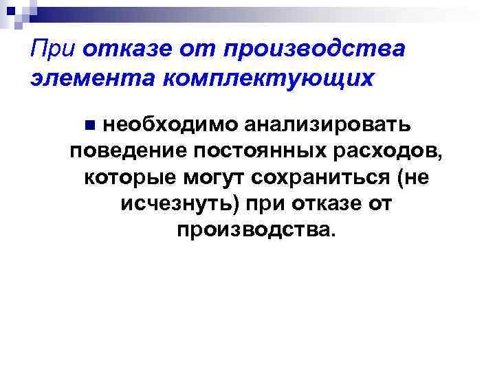 При отказе от производства элемента комплектующих необходимо анализировать поведение постоянных расходов, которые могут сохраниться