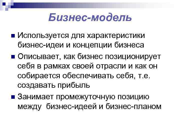 Бизнес-модель Используется для характеристики бизнес-идеи и концепции бизнеса n Описывает, как бизнес позиционирует себя