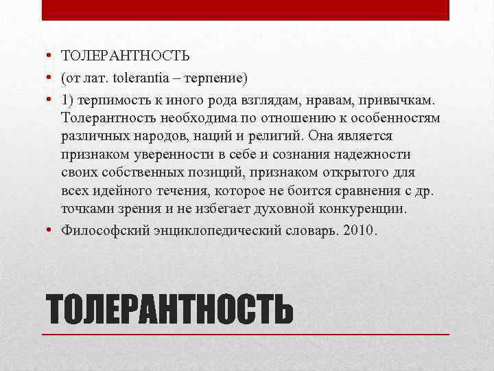  • ТОЛЕРАНТНОСТЬ • (от лат. tolerantia – терпение) • 1) терпимость к иного