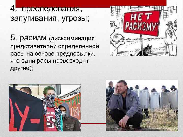 4. преследования, запугивания, угрозы; 5. расизм (дискриминация представителей определенной расы на основе предпосылки, что