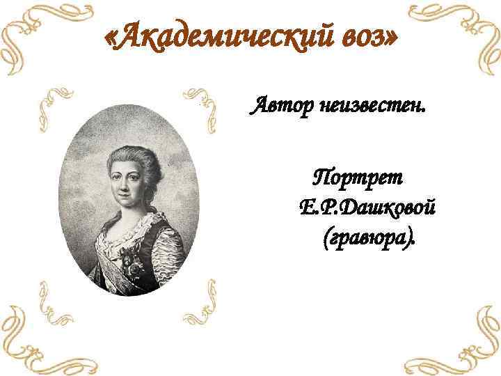  «Академический воз» Автор неизвестен. Портрет Е. Р. Дашковой (гравюра). 