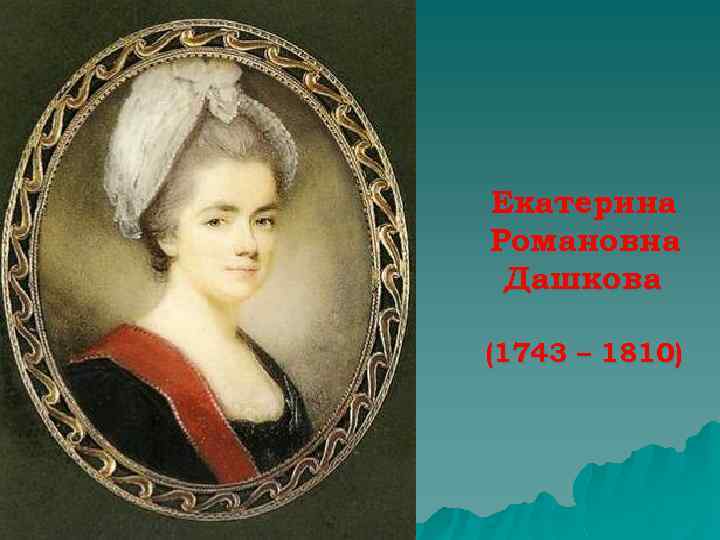 Екатерина Романовна Дашкова (1743 – 1810) 