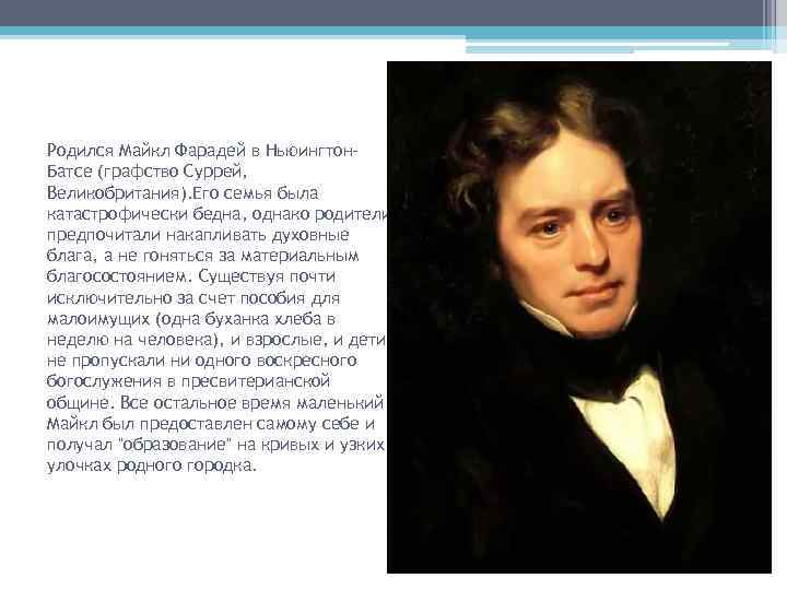 Родился Майкл Фарадей в Ньюингтон. Батсе (графство Суррей, Великобритания). Его семья была катастрофически бедна,