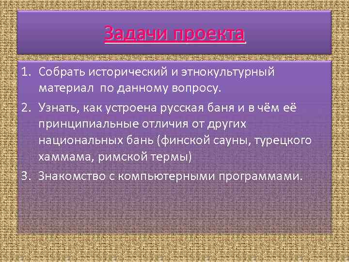 Задачи проекта 1. Собрать исторический и этнокультурный материал по данному вопросу. 2. Узнать, как
