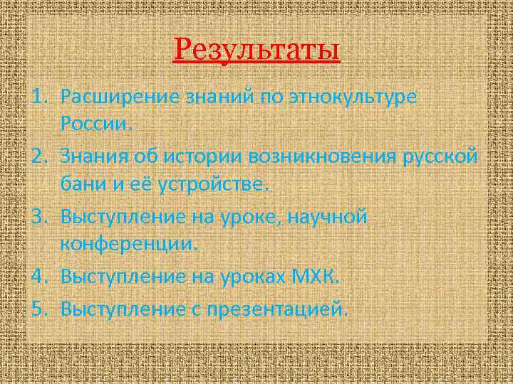 Результаты 1. Расширение знаний по этнокультуре России. 2. Знания об истории возникновения русской бани