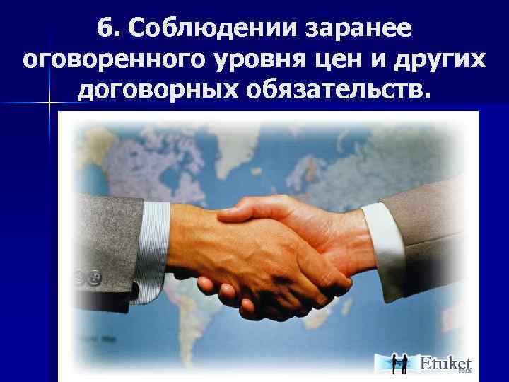 6. Соблюдении заранее оговоренного уровня цен и других договорных обязательств. 