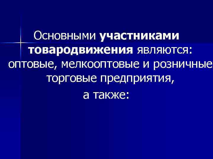 Основными участниками товародвижения являются: оптовые, мелкооптовые и розничные торговые предприятия, а также: 