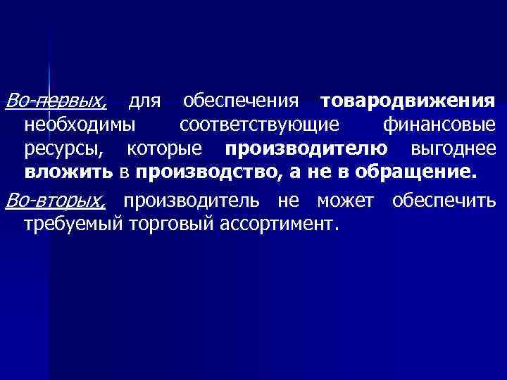 Во-первых, для обеспечения товародвижения необходимы соответствующие финансовые ресурсы, которые производителю выгоднее вложить в производство,