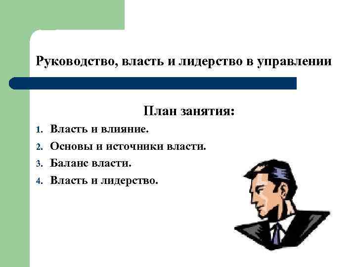 Руководство, власть и лидерство в управлении План занятия: 1. 2. 3. 4. Власть и