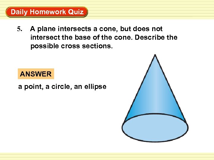 Warm-Up Exercises Daily Homework Quiz 5. A plane intersects a cone, but does not