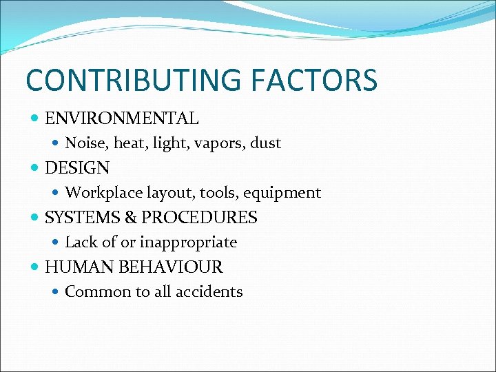 CONTRIBUTING FACTORS ENVIRONMENTAL Noise, heat, light, vapors, dust DESIGN Workplace layout, tools, equipment SYSTEMS