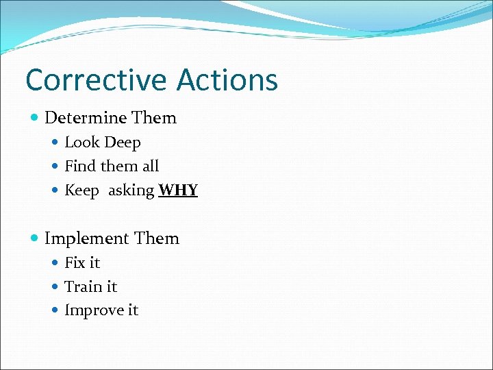 Corrective Actions Determine Them Look Deep Find them all Keep asking WHY Implement Them
