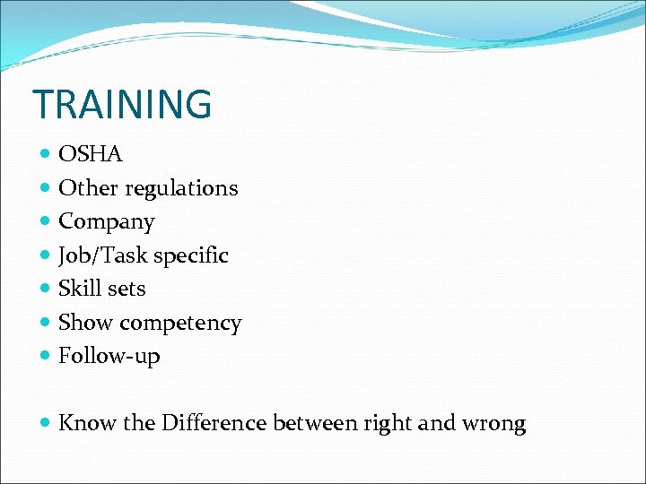 TRAINING OSHA Other regulations Company Job/Task specific Skill sets Show competency Follow-up Know the