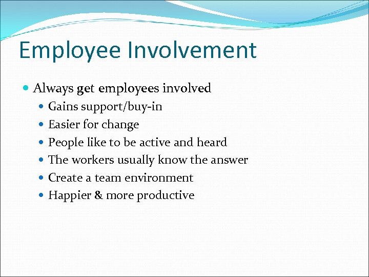 Employee Involvement Always get employees involved Gains support/buy-in Easier for change People like to